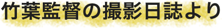 竹葉監督の撮影日誌より